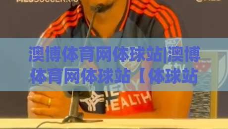 澳博体育网体球站|澳博体育网体球站【体球站】从数据看台到社区热度的2026新玩法|最全手机信誉押球站独赢波胆盘大球分析走地大全