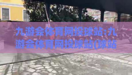 九游会体育网投球站:九游会体育网投球站(球站)新赛季观赛体验升级|九游会体育网投球站【球站】数据面板与互动玩法亮点|最大权威网页体球站文字中文解说直播指南蓝光低水