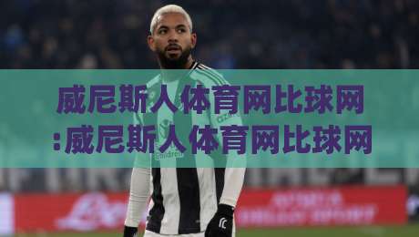 威尼斯人体育网比球网:威尼斯人体育网比球网如何提升观赛体验?【威尼斯人体育网比球网】数据同步与互动玩法新思路|网上热门进球站高水贴水在线原声解说降盘APP