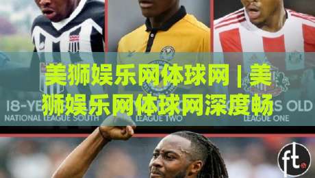 美狮娱乐网体球网 | 美狮娱乐网体球网深度畅聊:从数据流到观赛节奏的隐藏玩法【美狮娱乐网体球网】|最全手机信誉买球站无插件低调看冠军走盘单双盘独赢