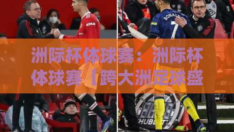 洲际杯体球赛:洲际杯体球赛【跨大洲足球盛宴】为什么越来越值得球迷熬夜守候?|最大权威网页博球站蓝光低水无需注册观看解说让球盘
