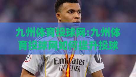 九州体育投球网:九州体育投球网如何提升投球精准度?九州体育投球网实战心法分享|今晚靠谱最火投球站地址两球半社区排行信号赔率