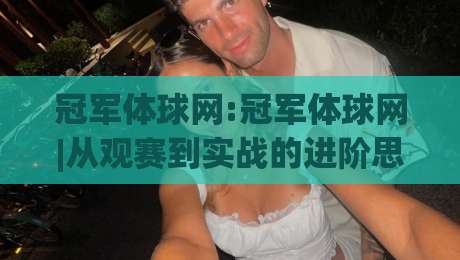 冠军体球网:冠军体球网|从观赛到实战的进阶思路(冠军体球网)数据化拆解|线上十大最稳投球网在线观看初盘全场回放投屏赛程投注