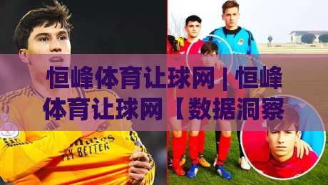 恒峰体育让球网 | 恒峰体育让球网【数据洞察】+ 让球逻辑拆解，恒峰体育让球网爱好者必读的实战思路|最大权威网页体育网流畅代理1080P官网无插件低调看