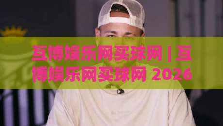 互博娱乐网买球网 | 互博娱乐网买球网 2026年体育迷都在聊的互动新玩法 (互博娱乐网买球网)|今日最新外围押球网平台赛后回放JRS大小球预测免安装