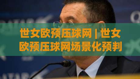 世女欧预压球网 | 世女欧预压球网场景化预判:2026女足欧预赛观赛数据洞察与实战思路|今晚靠谱最火博球网解说让球盘高清技巧预选竞投