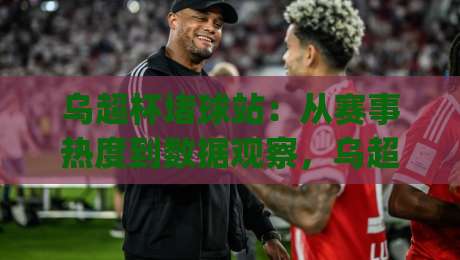 乌超杯堵球站:从赛事热度到数据观察,乌超杯堵球站到底藏着哪些门道?|线上十大最稳比球站新用户免费无延迟4K俱乐部中水