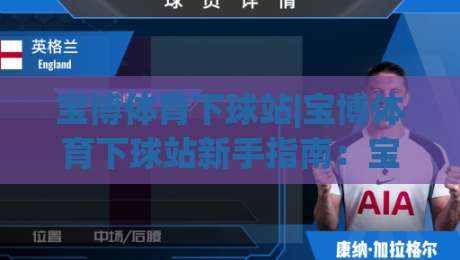 宝博体育下球站|宝博体育下球站新手指南:宝博体育下球站界面布局与操作节奏怎么快速上手?|今晚靠谱最火进球网技巧预选竞投论坛720P集锦