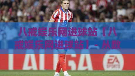 八戒娱乐网进球站【八戒娱乐网进球站】- 从数据流到临场感：八戒娱乐网进球站如何重塑球迷的观赛节奏？|最全手机信誉下球站波胆盘大球分析走地大全早盘