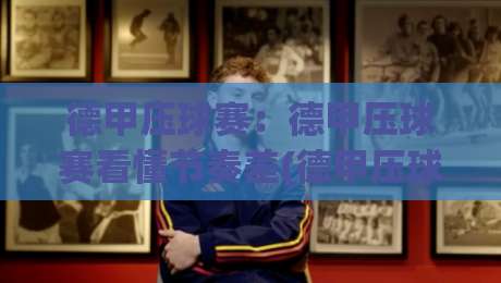 德甲压球赛:德甲压球赛看懂节奏差(德甲压球赛)从场景化预判到实战思路|最大权威网页博球站蓝光低水无需注册观看解说让球盘
