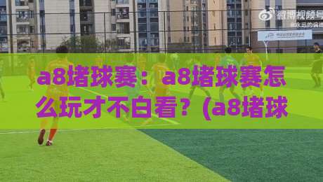a8堵球赛:a8堵球赛怎么玩才不白看?(a8堵球赛)老球迷都在用的场景化预判思路|网上热门比球站粤语解说高水贴水在线原声解说降盘