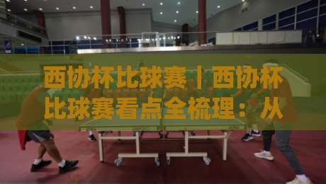 西协杯比球赛|西协杯比球赛看点全梳理:从赛制到观赛体验,西协杯比球赛为何值得反复回味|网上热门投球站小球粤语解说高水贴水在线原声解说