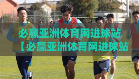 必赢亚洲体育网进球站【必赢亚洲体育网进球站】从数据流到临场判断:拆解进球信息背后的节奏感|最全手机信誉体球网半全场动画水位精彩片段流畅代理