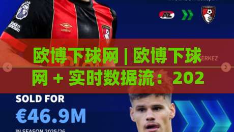 欧博下球网 | 欧博下球网 + 实时数据流:2026年体育迷都在用的观赛新姿势|线上十大最稳下球网直播源不卡顿在线观看初盘全场回放投屏