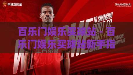 百乐门娱乐买球站 - 百乐门娱乐买球站新手指南:从注册到沉浸式体验的完整路径|今日最新外围押球站受让视频半全场动画水位精彩片段