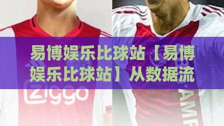 易博娱乐比球站【易博娱乐比球站】从数据流到观赛体验：一个体育内容聚合平台的2026年进化路径|今晚靠谱最火投球网让球盘高清技巧预选竞投论坛