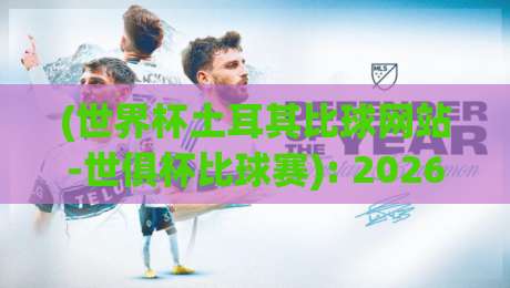 (世界杯土耳其比球网站-世俱杯比球赛): 2026年双料赛事观赛必备工具指南