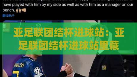 亚足联团结杯进球站:亚足联团结杯进球站里藏着哪些门道?(亚足联团结杯进球站)数据背后的故事与看点|最大权威网页比球网大球分析走地大全早盘文字
