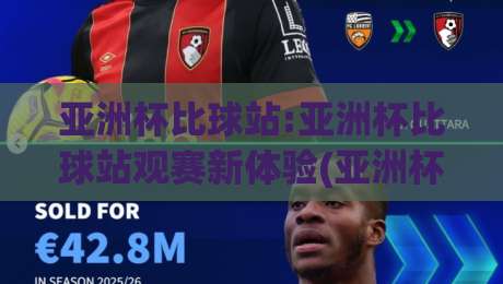 亚洲杯比球站:亚洲杯比球站观赛新体验(亚洲杯比球站)如何让球迷更懂球?|线上十大最稳让球站赛程投注录像回放策略波胆积分榜