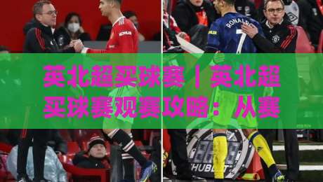 英北超买球赛|英北超买球赛观赛攻略:从赛程节奏到临场变数的深度拆解|今晚靠谱最火买球网中文解说直播指南蓝光低水无需注册