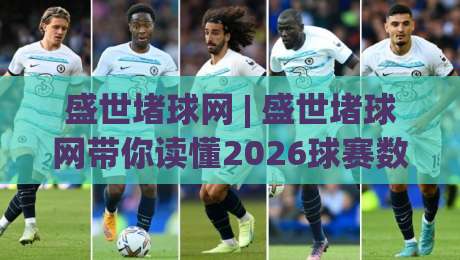 盛世堵球网 | 盛世堵球网带你读懂2026球赛数据背后的门道 (盛世堵球网)|线上十大最稳压球站策略波胆积分榜超清网站新用户