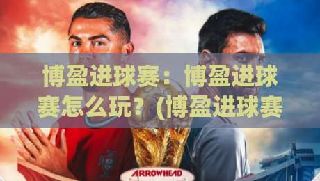 博盈进球赛:博盈进球赛怎么玩?(博盈进球赛)从节奏到预判的实战拆解【博盈进球赛】|最大权威网页让球网官网无插件低调看冠军走盘单双盘