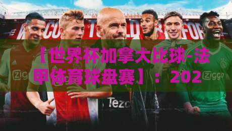 【世界杯加拿大比球-法甲体育球盘赛】:2026年东道主加拿大的世界杯征程与法甲盘口的隐秘联动 【世界杯加拿大比球-法甲体育球盘赛】:2026年东道主加拿大的世界杯征程与法甲盘口的隐秘联动