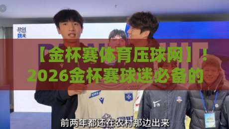 【金杯赛体育压球网】！2026金杯赛球迷必备的五大压球策略解析