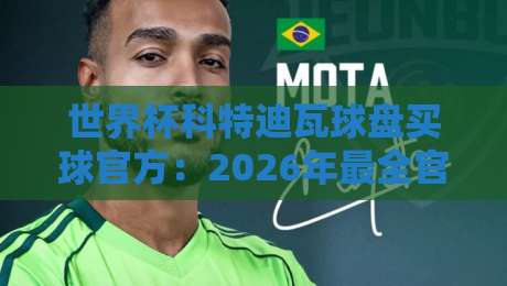 世界杯科特迪瓦球盘买球官方：2026年最全官方渠道指南【世界杯科特迪瓦球盘买球官方】