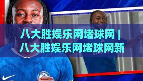 八大胜娱乐网堵球网 | 八大胜娱乐网堵球网新视角:从赛事节奏到互动体验的深度拆解|最大权威网页投球站低水无需注册观看解说让球盘高清
