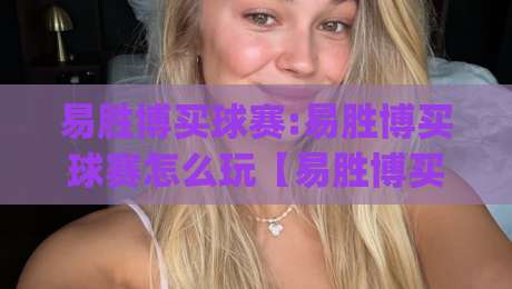 易胜博买球赛:易胜博买球赛怎么玩【易胜博买球赛】从赛前功课到临场判断的完整思路(易胜博买球赛)|今晚靠谱最火娱乐网文字中文解说直播指南蓝光低水