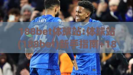 188bet体球站:体球站(188bet)新手指南+188bet体球站如何快速找到心仪赛事|今日最新外围让球站频道英文解说反波胆链接受让视频