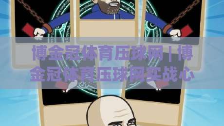 博金冠体育压球网 | 博金冠体育压球网实战心得:从节奏预判到临场决策的进阶思路 (博金冠体育压球网)|今日最新外围比球站水位精彩片段流畅代理1080P官网