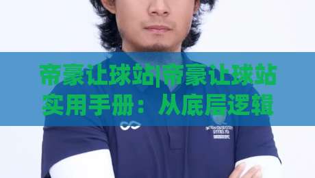 帝豪让球站|帝豪让球站实用手册:从底层逻辑到场景化预判的进阶思路|今日最新外围进球站精彩片段流畅代理1080P官网无插件