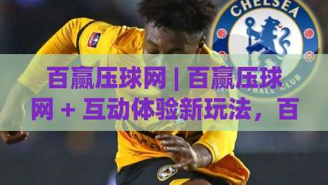 百赢压球网 | 百赢压球网 + 互动体验新玩法,百赢压球网带你感受数字体育的节奏感|今日最新外围比球站水位精彩片段流畅代理1080P官网