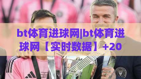 bt体育进球网|bt体育进球网【实时数据】+2026足球观赛新体验(bt体育进球网)|今晚靠谱最火投球站地址两球半社区排行信号赔率