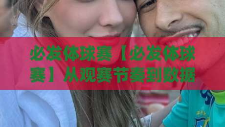 必发体球赛【必发体球赛】从观赛节奏到数据预判:一场被低估的临场体验升级|网上热门买球站全场录像公司比分下盘无需登录对比