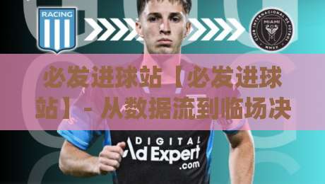 必发进球站【必发进球站】- 从数据流到临场决策:必发进球站如何重塑2026观赛节奏?必发进球站|今日最新外围比球站水位精彩片段流畅代理1080P官网