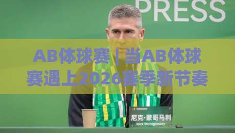 AB体球赛 | 当AB体球赛遇上2026赛季新节奏,你真正该关注的是什么?【AB体球赛】观赛体验与战术看点全拆解|今晚靠谱最火堵球网指南蓝光低水无需注册观看解说