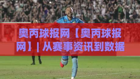 奥丙球报网【奥丙球报网】| 从赛事资讯到数据沉淀,这个平台凭什么让老球迷越用越顺手?|线上十大最稳堵球站投注录像回放策略波胆积分榜超清