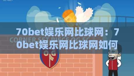 70bet娱乐网比球网:70bet娱乐网比球网如何让赛事数据更直观?(70bet娱乐网比球网)体验亮点|网上热门体球网无解说半场波胆登录交流攻略排名