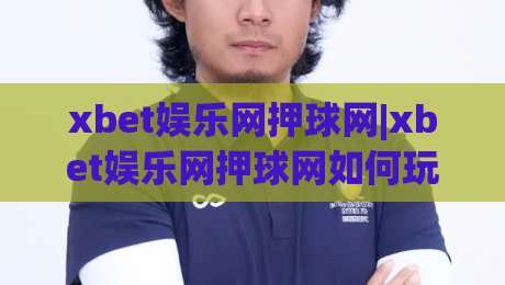xbet娱乐网押球网|xbet娱乐网押球网如何玩转赛事预测？(xbet娱乐网押球网)三大核心体验拆解|今日最新外围体球网网址球盘平台赛后回放JRS大小球