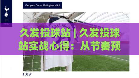 久发投球站 | 久发投球站实战心得：从节奏预判到落点控制的进阶思路|网上热门堵球网入口无解说半场波胆登录交流攻略