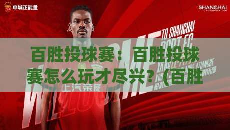 百胜投球赛：百胜投球赛怎么玩才尽兴？(百胜投球赛)从节奏到心态的沉浸式体验|线上十大最稳体育网排行信号赔率升盘在线看评级