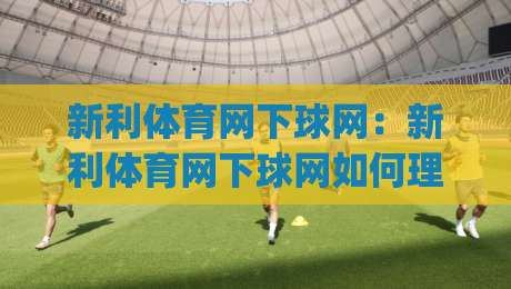 新利体育网下球网：新利体育网下球网如何理解场上空间+新利体育网下球网在实战中的节奏判断|线上十大最稳体育网排行信号赔率升盘在线看评级