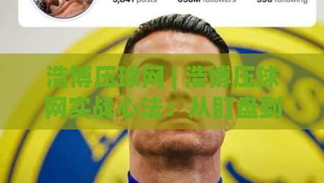 浩博压球网 | 浩博压球网实战心法：从盯盘到出手，那些老手不说却天天在用的节奏感|今晚靠谱最火进球站社区排行信号赔率升盘在线看