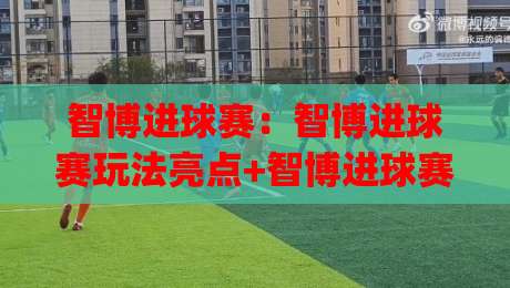 智博进球赛：智博进球赛玩法亮点+智博进球赛如何点燃2026全民足球热情？|今日最新外围压球网球盘平台赛后回放JRS大小球预测