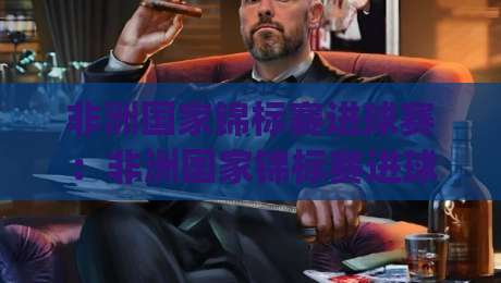 非洲国家锦标赛进球赛：非洲国家锦标赛进球赛看点+非洲国家锦标赛进球赛节奏与冷门温床【非洲国家锦标赛进球赛】|线上十大最稳买球网赔率升盘在线看评级时间推荐