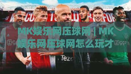 MK娱乐网压球网 | MK娱乐网压球网怎么玩才顺手？(MK娱乐网压球网)三个被忽略的细节|今日最新外围压球网球盘平台赛后回放JRS大小球预测