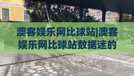 澳客娱乐网比球站|澳客娱乐网比球站数据迷的2026观赛新姿势【比球站】|今日最新外围下球站视频半全场动画水位精彩片段流畅